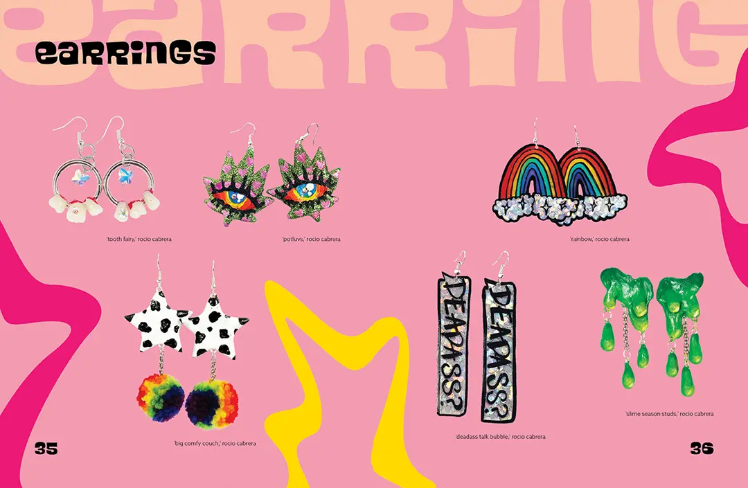Magazine spread with a light pink background and bright pink and yellow squiggles around the page. The title text reads: 'EARRINGS' and there are 
                    cutout images of 6 of Rocio's earring designs. The first are three teeth each on a silver ring, the second are a pair of marijuana leaves with eyes, the third 
                    are cow print stars with rainbow pom poms hanging from them, the fourth are rainbows with holographic clouds, the fifth are holographic speach bubbles that say, 'DEADASS?', 
                    and the sixth are green slimes with slime drops hanging down.